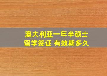 澳大利亚一年半硕士留学签证 有效期多久